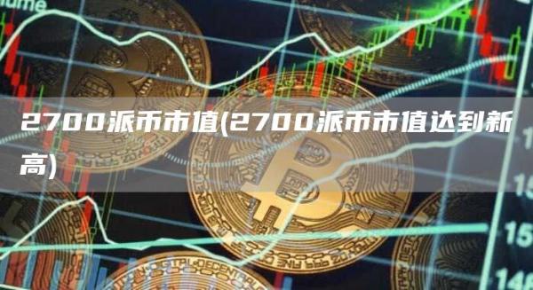 2700派币市值 - 2700派币市值达到新高