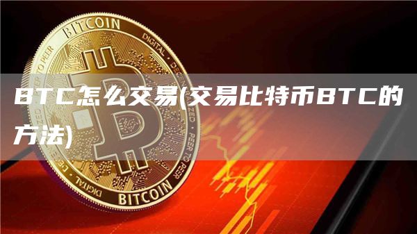 BTC怎么交易 - 交易比特币BTC的方法
