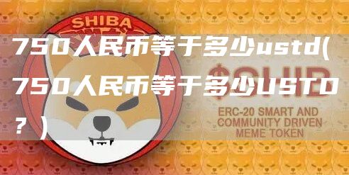 750人民币等于多少ustd - 750人民币等于多少USTD？