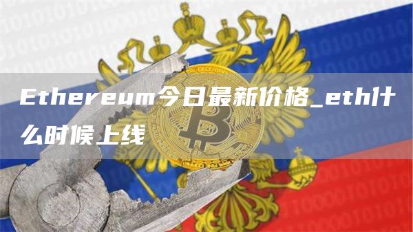 Ethereum今日最新价格_eth什么时候上线