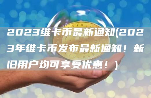 2023维卡币最新通知 - 2023年维卡币发布最新通知！新旧用户均可享受优惠！