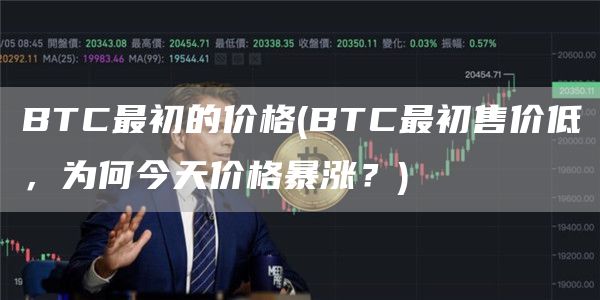 BTC最初的价格 - BTC最初售价低，为何今天价格暴涨？