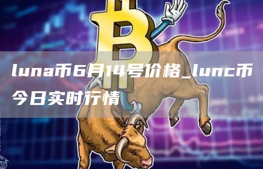 luna币6月14号价格_lunc币今日实时行情