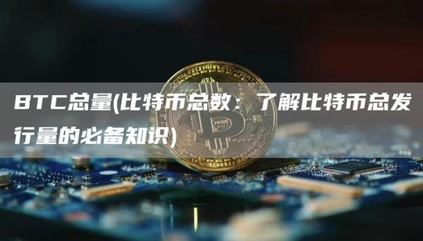 BTC总量 - 比特币总数：了解比特币总发行量的必备知识