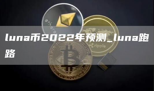 luna币2022年预测_luna跑路