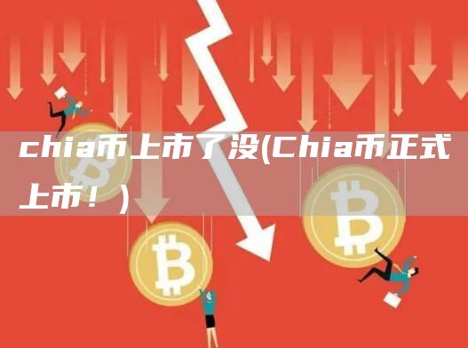 chia币上市了没 - Chia币正式上市！