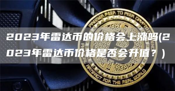 2023年雷达币的价格会上涨吗 - 2023年雷达币价格是否会升值？