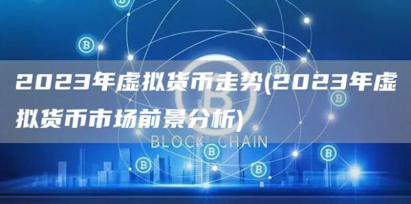 2023年虚拟货币走势 - 2023年虚拟货币市场前景分析