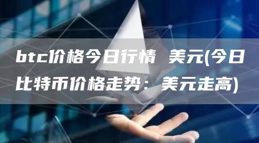 btc价格今日行情 美元 - 今日比特币价格走势：美元走高