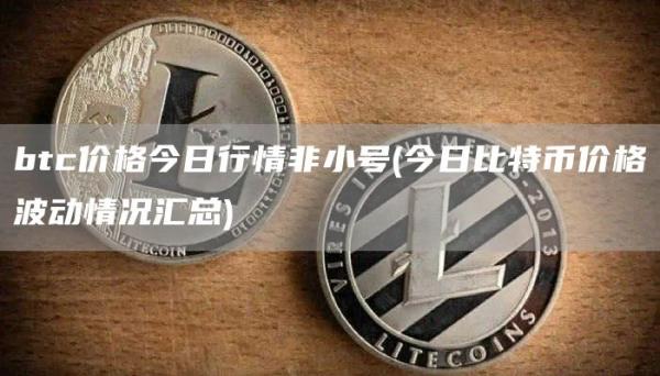 btc价格今日行情非小号 - 今日比特币价格波动情况汇总