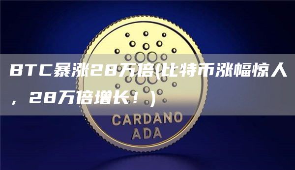 BTC暴涨28万倍 - 比特币涨幅惊人，28万倍增长！