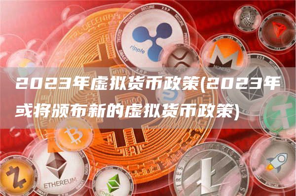 2023年虚拟货币政策 - 2023年或将颁布新的虚拟货币政策