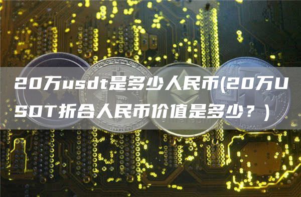 20万usdt是多少人民币 - 20万USDT折合人民币价值是多少？