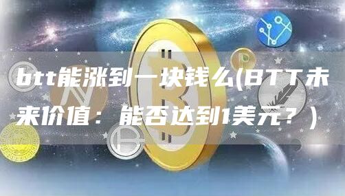 btt能涨到一块钱么 - BTT未来价值：能否达到1美元？