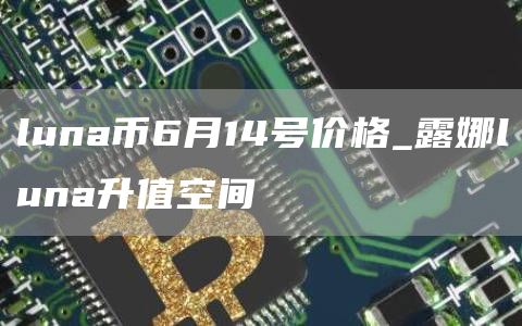 luna币6月14号价格_露娜luna升值空间