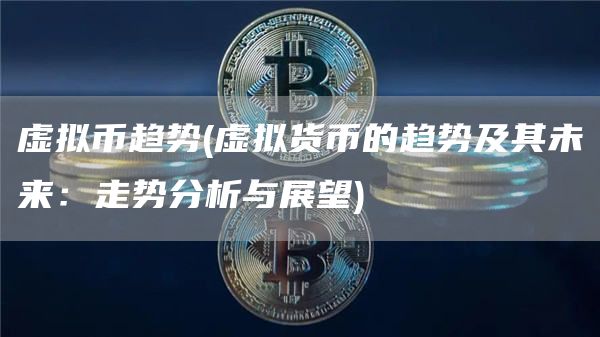 虚拟币趋势 - 虚拟货币的趋势及其未来：走势分析与展望