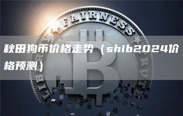 秋田狗币价格走势（shib2024价格预测）