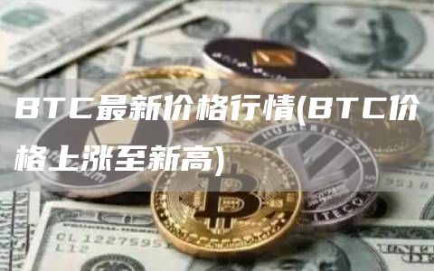 BTC最新价格行情 - BTC价格上涨至新高