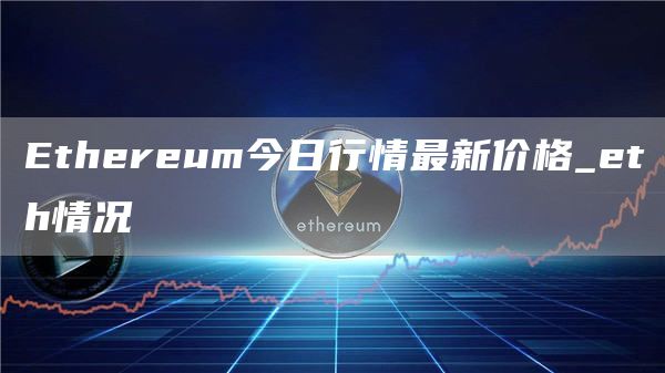 Ethereum今日行情最新价格_eth情况