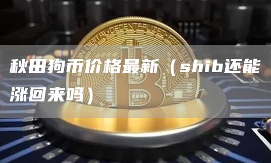 秋田狗币价格最新（shib还能涨回来吗）