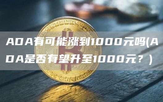 ADA有可能涨到1000元吗 - ADA是否有望升至1000元？