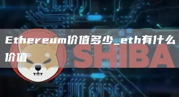 Ethereum价值多少_eth有什么价值