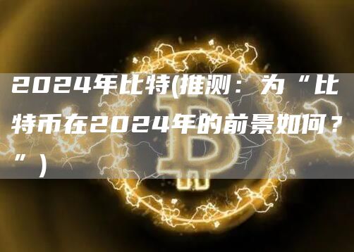 2024年比特 - 推测：为“比特币在2024年的前景如何？”