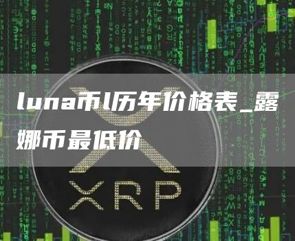 luna币l历年价格表_露娜币最低价