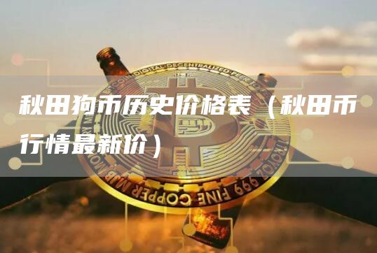 秋田狗币历史价格表（秋田币行情最新价）