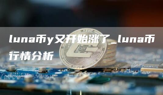 luna币y又开始涨了_luna币行情分析