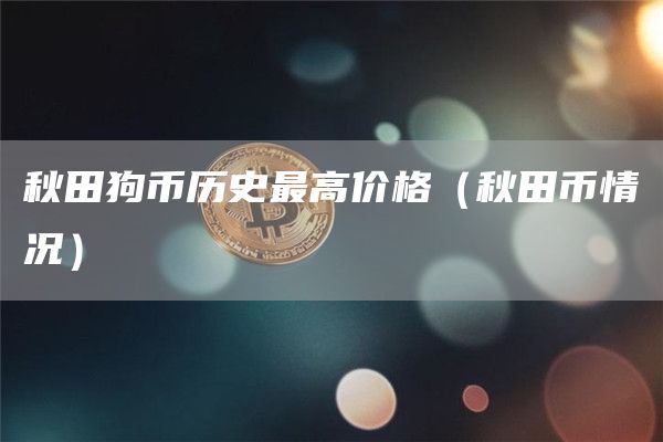 秋田狗币历史最高价格（秋田币情况）