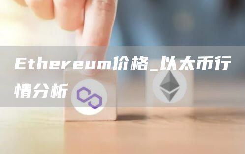 Ethereum价格_以太币行情分析
