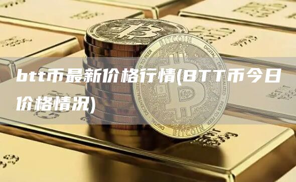 btt币最新价格行情 - BTT币今日价格情况