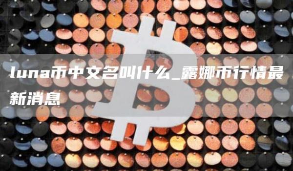 luna币中文名叫什么_露娜币行情最新消息