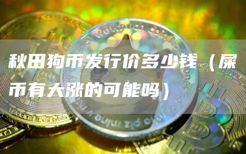秋田狗币发行价多少钱（屎币有大涨的可能吗）
