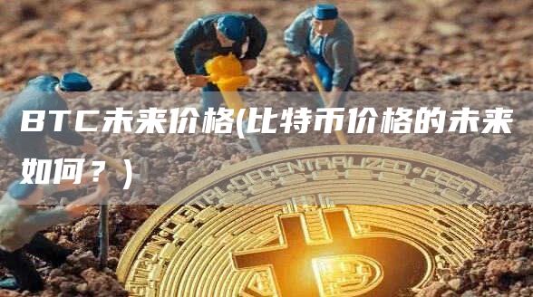 BTC未来价格 - 比特币价格的未来如何？
