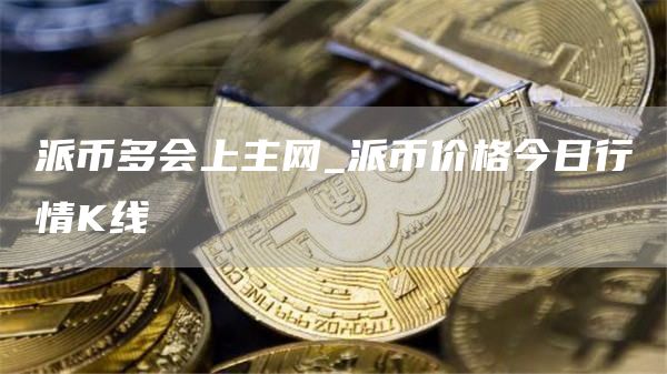派币多会上主网_派币价格今日行情K线