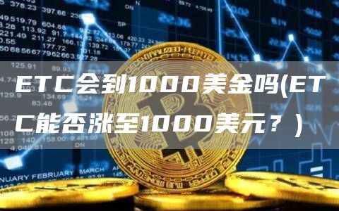 ETC会到1000美金吗 - ETC能否涨至1000美元？