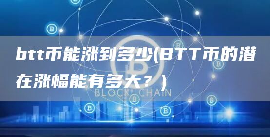 btt币能涨到多少 - BTT币的潜在涨幅能有多大？
