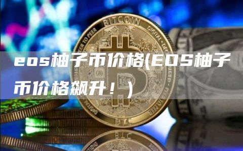 eos柚子币价格 - EOS柚子币价格飙升！
