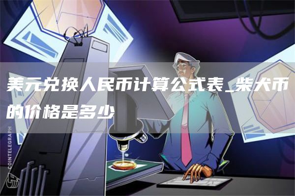 美元兑换人民币计算公式表_柴犬币的价格是多少