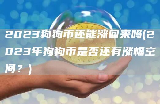 2023狗狗币还能涨回来吗 - 2023年狗狗币是否还有涨幅空间？