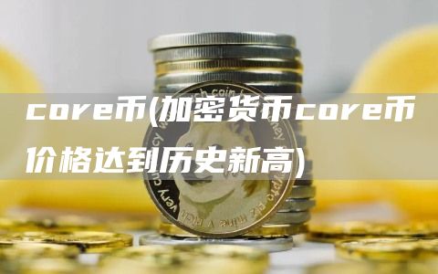 core币 - 加密货币core币价格达到历史新高