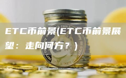 ETC币前景 - ETC币前景展望：走向何方？