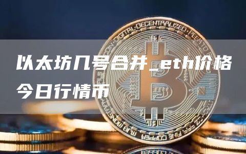 以太坊几号合并_eth价格今日行情币