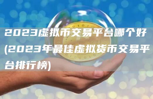2023虚拟币交易平台哪个好 - 2023年最佳虚拟货币交易平台排行榜