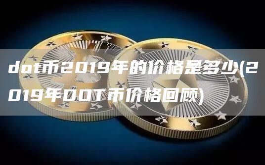 dot币2019年的价格是多少 - 2019年DOT币价格回顾