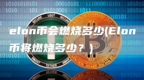 elon币会燃烧多少 - Elon币将燃烧多少？