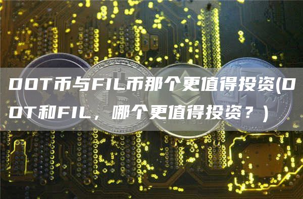 DOT币与FIL币那个更值得投资 - DOT和FIL，哪个更值得投资？