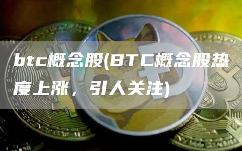 btc概念股 - BTC概念股热度上涨，引人关注